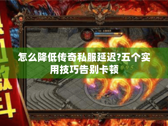 怎么降低传奇私服延迟?五个实用技巧告别卡顿