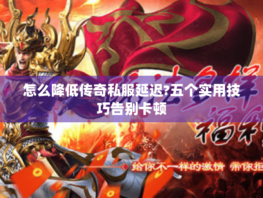 怎么降低传奇私服延迟?五个实用技巧告别卡顿