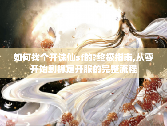 如何找个开诛仙sf的?终极指南,从零开始到稳定开服的完整流程 如何找个开诛仙sf的?终极指南,从零开始到稳定开服的完整流程