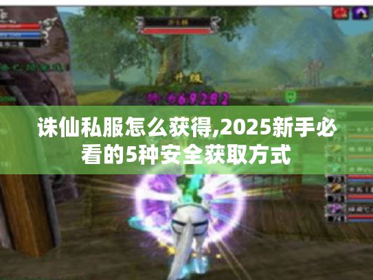 诛仙私服怎么获得,2025新手必看的5种安全获取方式 诛仙私服怎么获得,2025新手必看的5种安全获取方式
