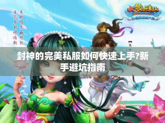 封神的完美私服如何快速上手?新手避坑指南 封神的完美私服如何快速上手?新手避坑指南