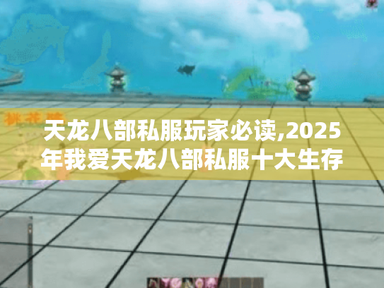天龙八部私服玩家必读,2025年我爱天龙八部私服十大生存法则 天龙八部私服玩家必读,2025年我爱天龙八部私服十大生存法则