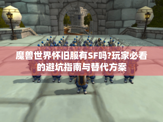 魔兽世界怀旧服有SF吗?玩家必看的避坑指南与替代方案 魔兽世界怀旧服有SF吗?玩家必看的避坑指南与替代方案