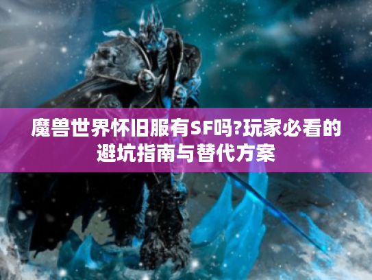 魔兽世界怀旧服有SF吗?玩家必看的避坑指南与替代方案 魔兽世界怀旧服有SF吗?玩家必看的避坑指南与替代方案