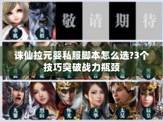 诛仙拉元婴私服脚本怎么选?3个技巧突破战力瓶颈 诛仙拉元婴私服脚本怎么选?3个技巧突破战力瓶颈