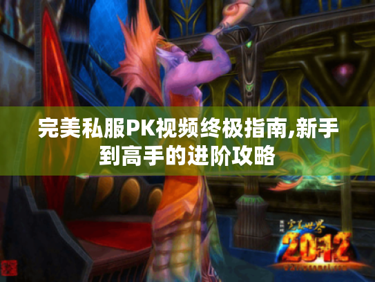 完美私服PK视频终极指南,新手到高手的进阶攻略 完美私服PK视频终极指南,新手到高手的进阶攻略