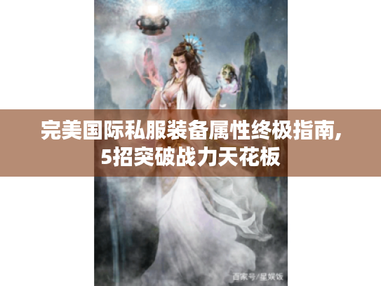 完美国际私服装备属性终极指南,5招突破战力天花板 完美国际私服装备属性终极指南,5招突破战力天花板