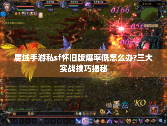 魔域手游私sf怀旧版爆率低怎么办?三大实战技巧揭秘