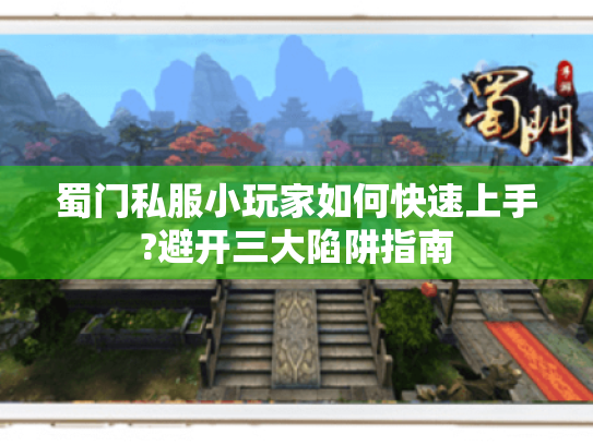 蜀门私服小玩家如何快速上手?避开三大陷阱指南