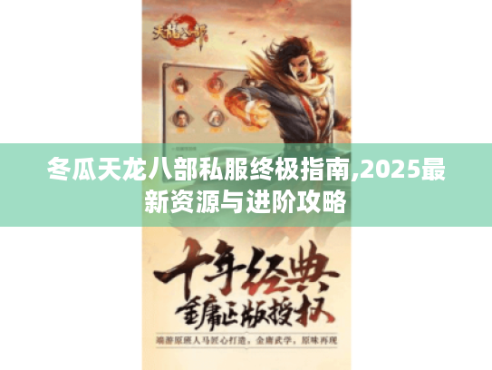 冬瓜天龙八部私服终极指南,2025最新资源与进阶攻略 冬瓜天龙八部私服终极指南,2025最新资源与进阶攻略