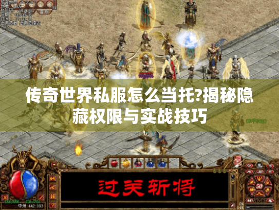 传奇世界私服怎么当托?揭秘隐藏权限与实战技巧