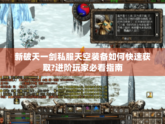 新破天一剑私服天空装备如何快速获取?进阶玩家必看指南 新破天一剑私服天空装备如何快速获取?进阶玩家必看指南