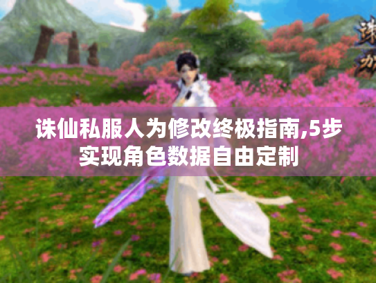 诛仙私服人为修改终极指南,5步实现角色数据自由定制 诛仙私服人为修改终极指南,5步实现角色数据自由定制