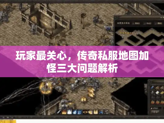 玩家最关心，传奇私服地图加怪三大问题解析