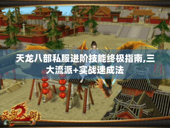 天龙八部私服进阶技能终极指南,三大流派+实战速成法 天龙八部私服进阶技能终极指南,三大流派+实战速成法