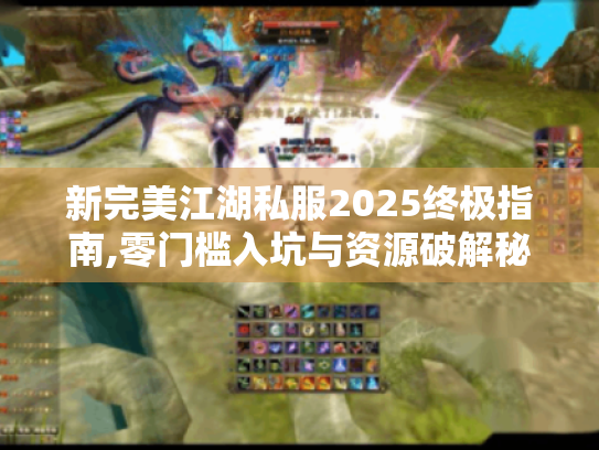 新完美江湖私服2025终极指南,零门槛入坑与资源破解秘籍 新完美江湖私服2025终极指南,零门槛入坑与资源破解秘籍