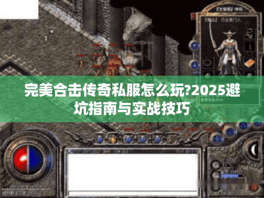 完美合击传奇私服怎么玩?2025避坑指南与实战技巧