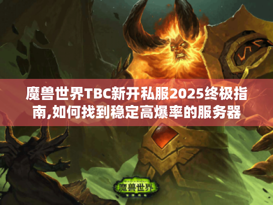 魔兽世界TBC新开私服2025终极指南,如何找到稳定高爆率的服务器