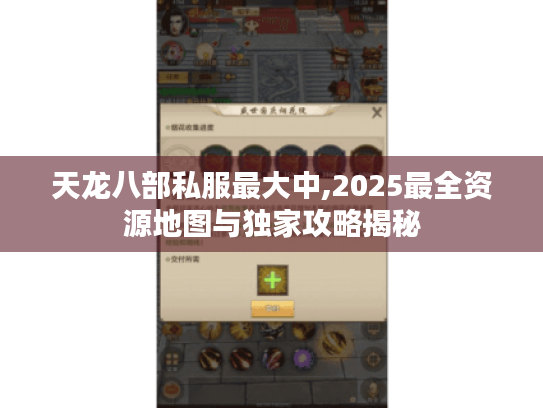 天龙八部私服最大中,2025最全资源地图与独家攻略揭秘 天龙八部私服最大中,2025最全资源地图与独家攻略揭秘