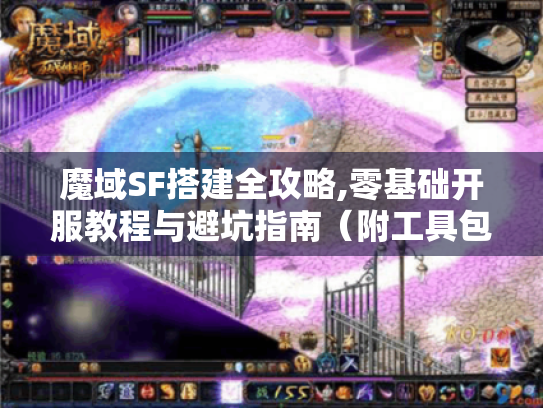 魔域SF搭建全攻略,零基础开服教程与避坑指南（附工具包）