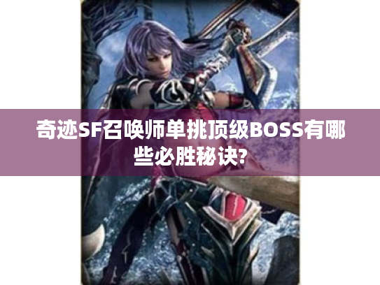 奇迹SF召唤师单挑顶级BOSS有哪些必胜秘诀? 奇迹SF召唤师单挑顶级BOSS有哪些必胜秘诀?