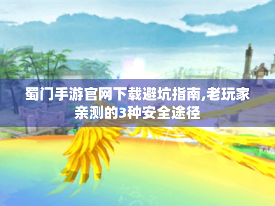 蜀门手游官网下载避坑指南,老玩家亲测的3种安全途径 蜀门手游官网下载避坑指南,老玩家亲测的3种安全途径