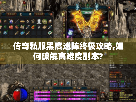 传奇私服黑度迷阵终极攻略,如何破解高难度副本? 传奇私服黑度迷阵终极攻略,如何破解高难度副本?