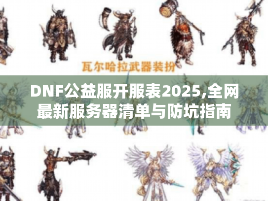DNF公益服开服表2025,全网最新服务器清单与防坑指南 DNF公益服开服表2025,全网最新服务器清单与防坑指南