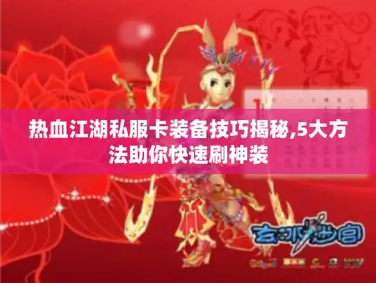 热血江湖私服卡装备技巧揭秘,5大方法助你快速刷神装 热血江湖私服卡装备技巧揭秘,5大方法助你快速刷神装