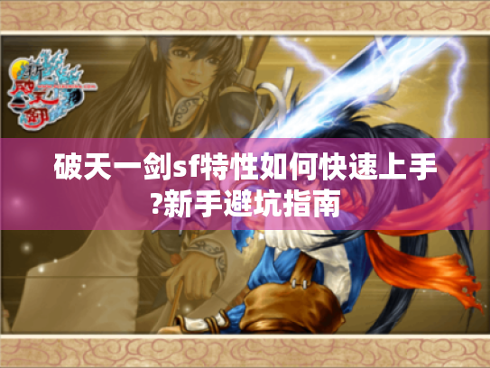 破天一剑sf特性如何快速上手?新手避坑指南 破天一剑sf特性如何快速上手?新手避坑指南