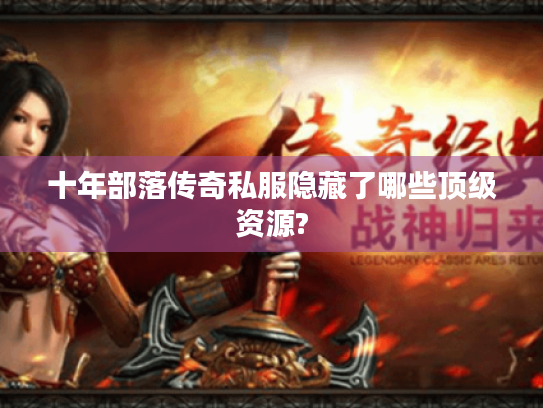 十年部落传奇私服隐藏了哪些顶级资源? 十年部落传奇私服隐藏了哪些顶级资源?