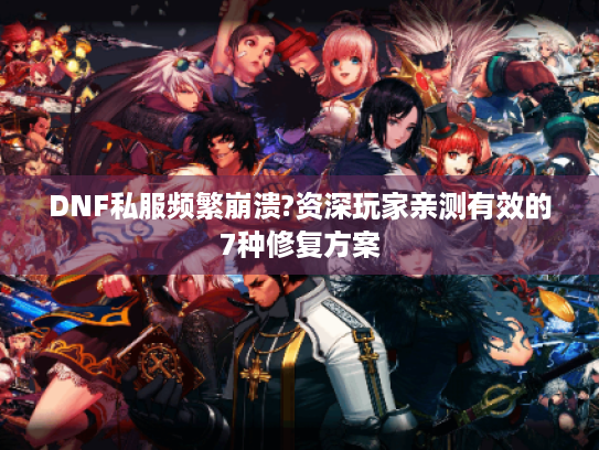 DNF私服频繁崩溃?资深玩家亲测有效的7种修复方案 DNF私服频繁崩溃?资深玩家亲测有效的7种修复方案