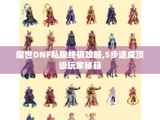 耀世DNF私服终极攻略,5步速成顶级玩家秘籍 耀世DNF私服终极攻略,5步速成顶级玩家秘籍