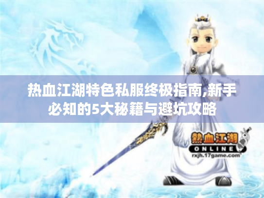 热血江湖特色私服终极指南,新手必知的5大秘籍与避坑攻略 热血江湖特色私服终极指南,新手必知的5大秘籍与避坑攻略