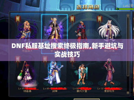DNF私服基址搜索终极指南,新手避坑与实战技巧 DNF私服基址搜索终极指南,新手避坑与实战技巧