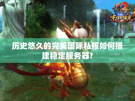历史悠久的完美国际私服如何搭建稳定服务器? 历史悠久的完美国际私服如何搭建稳定服务器?