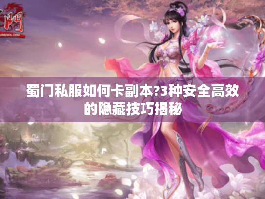 蜀门私服如何卡副本?3种安全高效的隐藏技巧揭秘 蜀门私服如何卡副本?3种安全高效的隐藏技巧揭秘