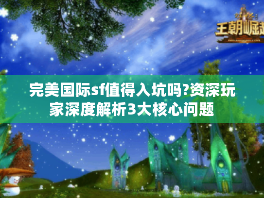 完美国际sf值得入坑吗?资深玩家深度解析3大核心问题 完美国际sf值得入坑吗?资深玩家深度解析3大核心问题