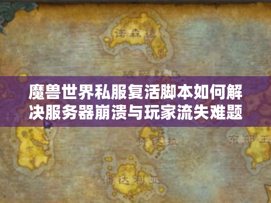 魔兽世界私服复活脚本如何解决服务器崩溃与玩家流失难题 魔兽世界私服复活脚本如何解决服务器崩溃与玩家流失难题