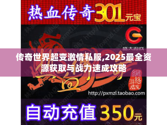 传奇世界超变激情私服,2025最全资源获取与战力速成攻略