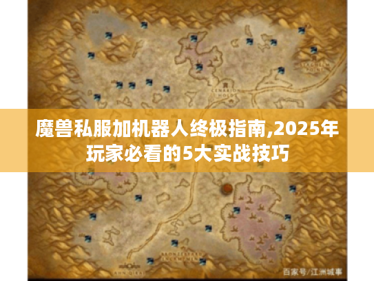 魔兽私服加机器人终极指南,2025年玩家必看的5大实战技巧
