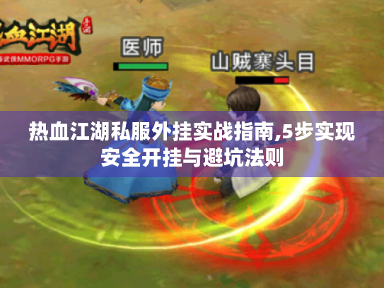 热血江湖私服外挂实战指南,5步实现安全开挂与避坑法则 热血江湖私服外挂实战指南,5步实现安全开挂与避坑法则