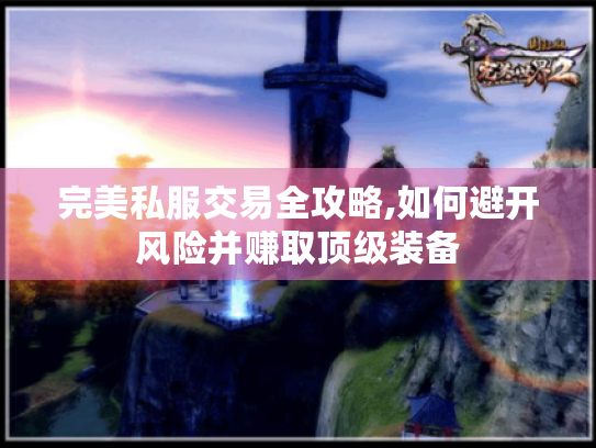 完美私服交易全攻略,如何避开风险并赚取顶级装备 完美私服交易全攻略,如何避开风险并赚取顶级装备