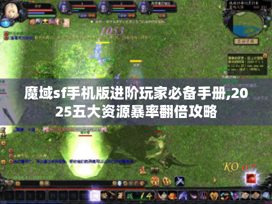魔域sf手机版进阶玩家必备手册,2025五大资源暴率翻倍攻略 魔域sf手机版进阶玩家必备手册,2025五大资源暴率翻倍攻略