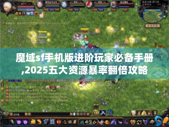 魔域sf手机版进阶玩家必备手册,2025五大资源暴率翻倍攻略 魔域sf手机版进阶玩家必备手册,2025五大资源暴率翻倍攻略