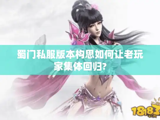 蜀门私服版本构思如何让老玩家集体回归? 蜀门私服版本构思如何让老玩家集体回归?
