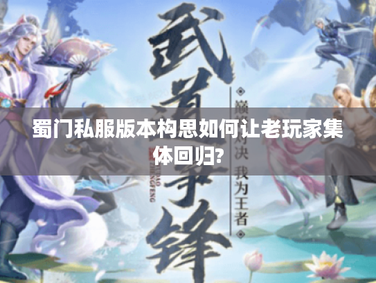 蜀门私服版本构思如何让老玩家集体回归? 蜀门私服版本构思如何让老玩家集体回归?