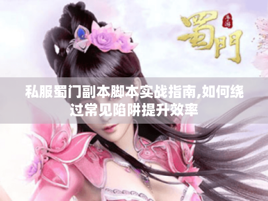 私服蜀门副本脚本实战指南,如何绕过常见陷阱提升效率 私服蜀门副本脚本实战指南,如何绕过常见陷阱提升效率