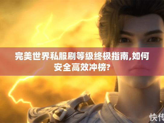 完美世界私服刷等级终极指南,如何安全高效冲榜? 完美世界私服刷等级终极指南,如何安全高效冲榜?