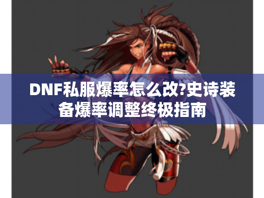 DNF私服爆率怎么改?史诗装备爆率调整终极指南